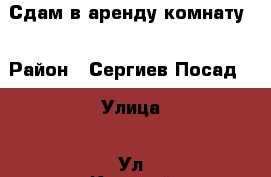 Сдам в аренду комнату  › Район ­ Сергиев Посад  › Улица ­ Ул Красной Армии › Дом ­ 199а  › Этажность дома ­ 4 › Цена ­ 10 000 - Московская обл. Недвижимость » Квартиры аренда   . Московская обл.